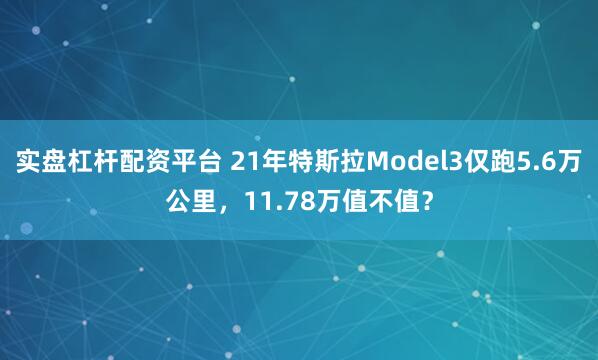 实盘杠杆配资平台 21年特斯拉Model3仅跑5.6万公里，11.78万值不值？
