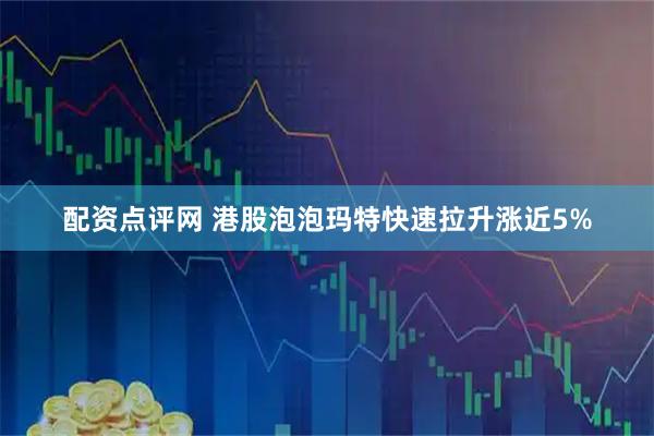 配资点评网 港股泡泡玛特快速拉升涨近5%