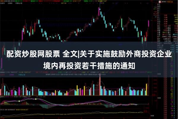 配资炒股网股票 全文|关于实施鼓励外商投资企业境内再投资若干措施的通知