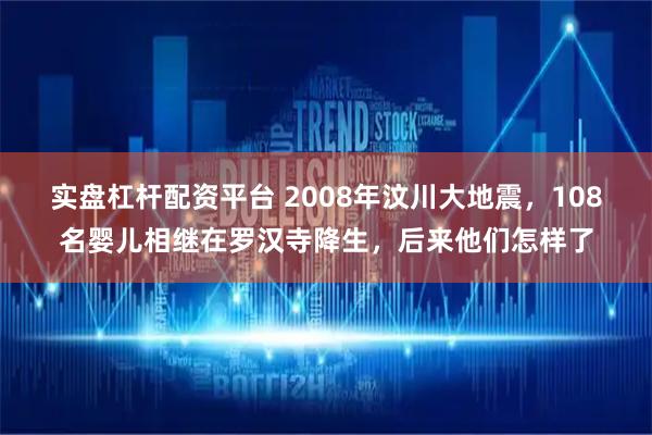 实盘杠杆配资平台 2008年汶川大地震，108名婴儿相继在罗汉寺降生，后来他们怎样了