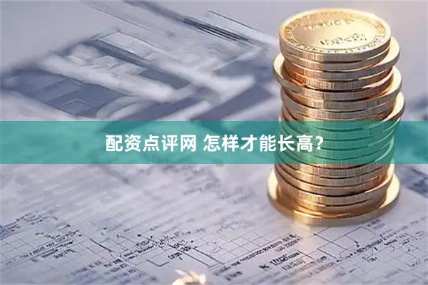 配资点评网 怎样才能长高？