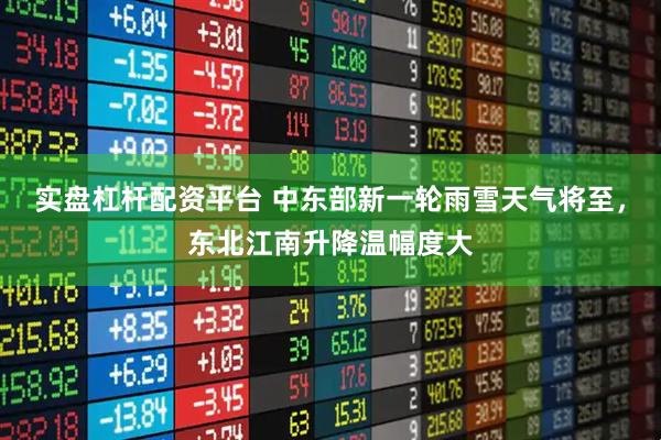 实盘杠杆配资平台 中东部新一轮雨雪天气将至，东北江南升降温幅度大