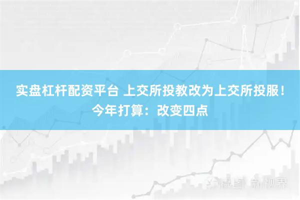 实盘杠杆配资平台 上交所投教改为上交所投服！今年打算：改变四点