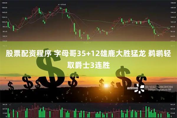 股票配资程序 字母哥35+12雄鹿大胜猛龙 鹈鹕轻取爵士3连胜
