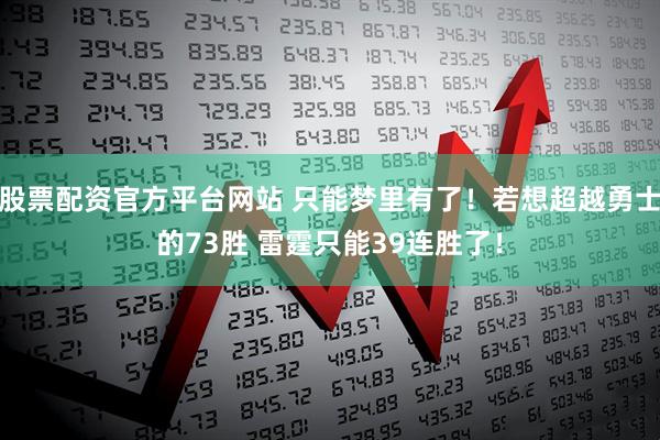 股票配资官方平台网站 只能梦里有了！若想超越勇士的73胜 雷霆只能39连胜了！