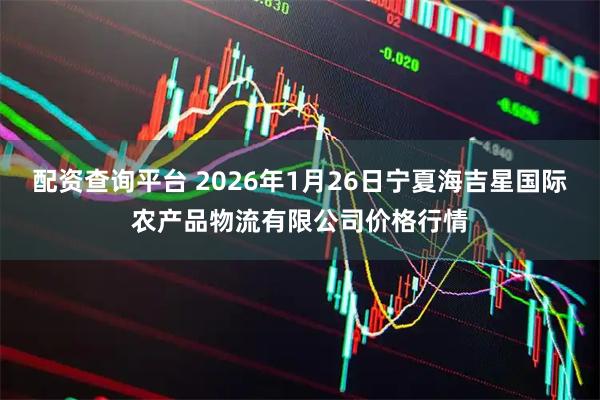 配资查询平台 2026年1月26日宁夏海吉星国际农产品物流有限公司价格行情