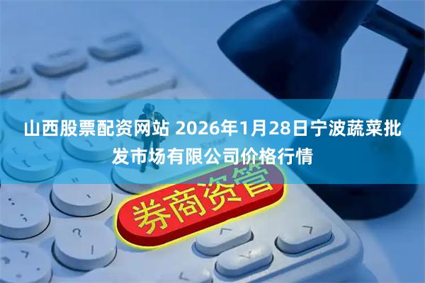 山西股票配资网站 2026年1月28日宁波蔬菜批发市场有限公司价格行情