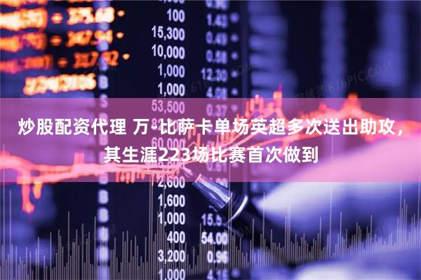 炒股配资代理 万-比萨卡单场英超多次送出助攻，其生涯223场比赛首次做到