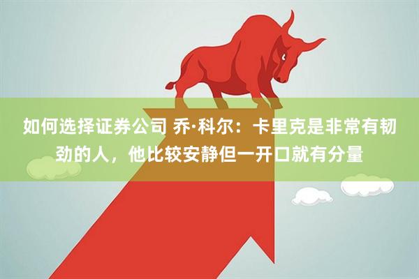 如何选择证券公司 乔·科尔：卡里克是非常有韧劲的人，他比较安静但一开口就有分量