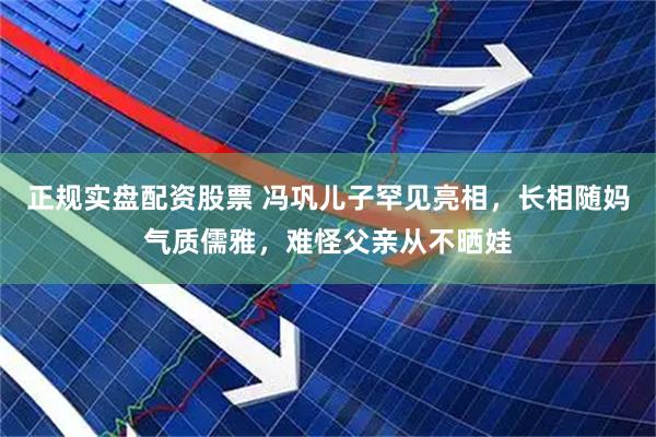 正规实盘配资股票 冯巩儿子罕见亮相，长相随妈气质儒雅，难怪父亲从不晒娃