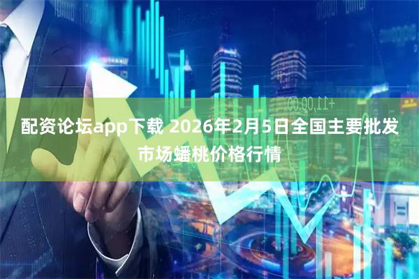 配资论坛app下载 2026年2月5日全国主要批发市场蟠桃价格行情