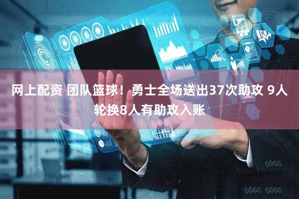 网上配资 团队篮球！勇士全场送出37次助攻 9人轮换8人有助攻入账