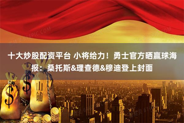 十大炒股配资平台 小将给力！勇士官方晒赢球海报：桑托斯&理查德&穆迪登上封面