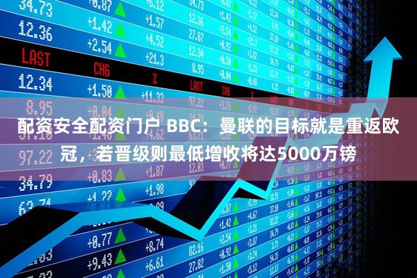 配资安全配资门户 BBC：曼联的目标就是重返欧冠，若晋级则最低增收将达5000万镑