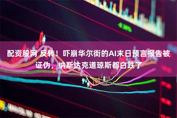 配资股网 反转！吓崩华尔街的AI末日预言报告被证伪，纳斯达克道琼斯都白跌了