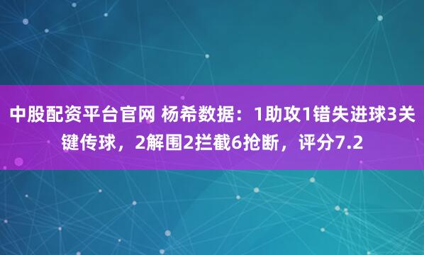 中股配资平台官网 杨希数据：1助攻1错失进球3关键传球，2解围2拦截6抢断，评分7.2