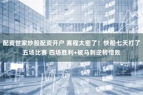 配资世家炒股配资开户 赛程太密了！快船七天打了五场比赛 四场胜利+被马刺逆转惜败