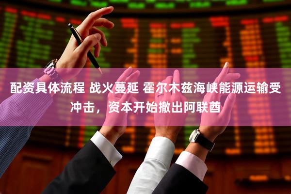 配资具体流程 战火蔓延 霍尔木兹海峡能源运输受冲击，资本开始撤出阿联酋
