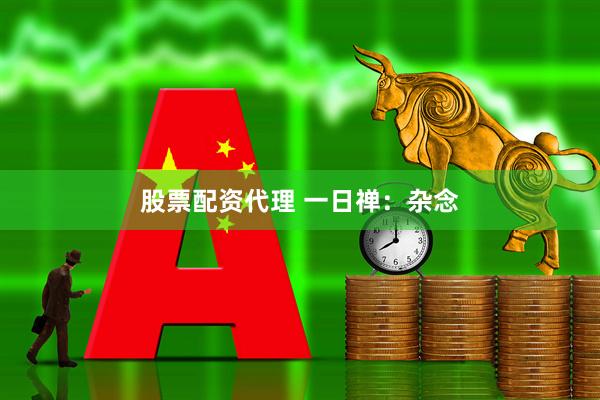 股票配资代理 一日禅：杂念