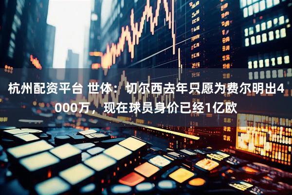 杭州配资平台 世体：切尔西去年只愿为费尔明出4000万，现在球员身价已经1亿欧